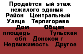 Продаётся 1ый этаж нежилого здания. › Район ­ Центральный › Улица ­ Терпигорева › Дом ­ 2 › Общая площадь ­ 300 - Тульская обл., Донской г. Недвижимость » Другое   